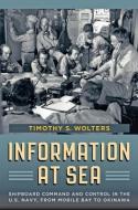 Information at Sea - Shipboard Command and Control  in the U.S. Navy, from Mobile Bay to Okinawa di Timothy S. Wolters edito da Johns Hopkins University Press