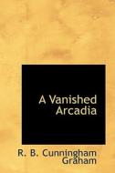 A Vanished Arcadia di R B Cunningham Graham edito da Bibliolife