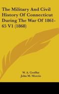 The Military And Civil History Of Connecticut During The War Of 1861-65 V1 (1868) di W. A. Croffut, John M. Morris edito da Kessinger Publishing, Llc