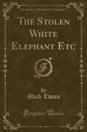 The Stolen White Elephant Etc (classic Reprint) di Mark Twain edito da Forgotten Books