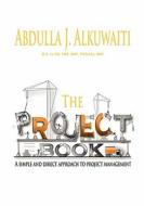 The Project Book: A Simple and Direct Approch to Project Management di Abdulla J. Alkuwaiti edito da Createspace