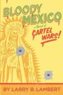 Bloody Mexico: A Novel of Cartel Wars di Larry B. Lambert edito da Createspace