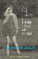 All the Things I Never Told My Father di Yona Nadelman edito da Createspace