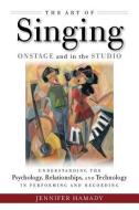 The Art of Singing Onstage and in the Studio: Understanding the Psychology, Relationships and Technology in Performing a di Jennifer Hamady edito da HAL LEONARD BOOKS