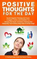 Positive Thoughts for the Day: Banish Negative Thinking and Create a Happier, Calmer, and Healthier You. Harness the Power of Positive Thinking and I di Rachel Robins edito da Createspace