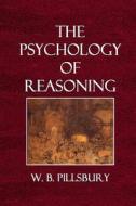 The Psychology of Reasoning di Walter Bowers Pillsbury, W. B. Pillsbury edito da Createspace