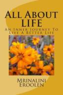 All about Life: An Inner Journey to Live a Better Life di Mrs Mrinalini Eroolen edito da Createspace