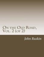 On the Old Road, Vol. 2 (of 2) di John Ruskin edito da Createspace