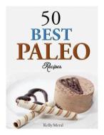 50 Best Paleo Recipes di Kelly Meral edito da Createspace Independent Publishing Platform