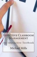 Effective Classroom Management: An Interactive Textbook di Michael Mills edito da Createspace
