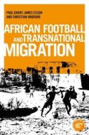 African Football and Transnational Migration: Architecture and the Artisan, 1750-1830 di Paul Darby, James Esson, Dr Christian Ungruhe edito da MANCHESTER UNIV PR