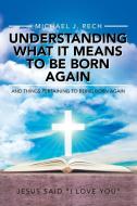 Understanding What It Means to Be Born Again di Michael J. Rech edito da AuthorHouse