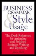 Business Grammar, Style & Usage: A Desk Reference for Articulate & Polished Business Writing & Speaking di Aspatore Books, Alicia Abell edito da Aspatore Books
