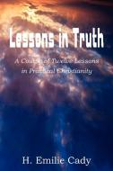 Lessons in Truth di H. Emilie Cady edito da BOTTOM OF THE HILL PUB