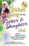 Chicken Soup for the Father & Daughter Soul: Stories to Celebrate the Love Between Dads & Daughters Throughout the Years di Jack Canfield, Mark Victor Hansen, Patty Aubery edito da CHICKEN SOUP FOR THE SOUL