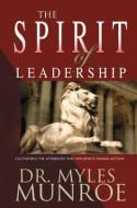 The Spirit of Leadership: Cultivating the Attributes That Influence Human Action di Myles Munroe edito da WHITAKER HOUSE