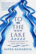 To the Lake: A Balkan Journey of War and Peace di Kapka Kassabova edito da GRAY WOLF PR