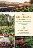 The Living Soil Handbook: The No-Till Grower's Guide to Ecological Market Gardening di Jesse Frost edito da CHELSEA GREEN PUB