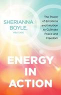Energy in Action: The Power of Emotions and Intuition to Cultivate Peace and Freedom di Sherianna Boyle edito da SOUNDS TRUE INC