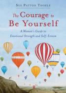 Courage to Be Yourself di Sue Patton Thoele edito da CONARI PR