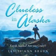 Clueless in Alaska di Leslie Ann Braun edito da AuthorHouse