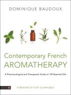 Contemporary French Aromatherapy: A Pharmacological and Therapeutic Guide to 100 Essential Oils di Dominique Baudoux edito da SINGING DRAGON