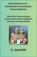 From Garden to Jar - Introduction to Canning for Home Gardeners di S. Jarsmith edito da S. Jarsmith