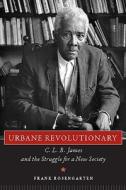 Urbane Revolutionary: C. L. R. James and the Struggle for a New Society di Frank Rosengarten edito da UNIV PR OF MISSISSIPPI