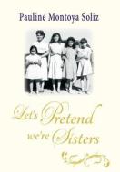 Let's Pretend We're Sisters di Pauline Montoya Soliz edito da Leonine Publishers