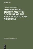 Physiological Theory and the Doctrine of the Mean in Plato and Aristotle di Theodore James Tracy edito da De Gruyter Mouton