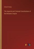 The Imperial and Colonial Constitutions of the Britannic Empire di Edward Creasy edito da Outlook Verlag