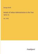 Annals of Indian Administration in the Year 1872-73 di George Smith edito da Anatiposi Verlag
