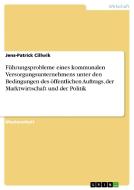 Führungsprobleme eines kommunalen Versorgungsunternehmens unter den Bedingungen des öffentlichen Auftrags, der Marktwirt di Jens-Patrick Cillwik edito da GRIN Publishing