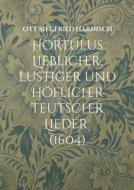 Hortulus Lieblicher, lustiger und höflicher Teutscher Lieder (1604) di Ott Siegfried Harnisch edito da Books on Demand