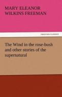 The Wind in the rose-bush and other stories of the supernatural di Mary Eleanor Wilkins Freeman edito da tredition GmbH