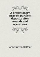 A Probationary Essay On Purulent Deposits After Wounds And Operations di John Hutton Balfour edito da Book On Demand Ltd.