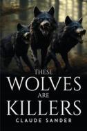 These Wolves Are Killers di Claude Sander edito da Claude Sander