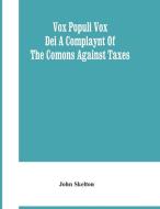 Vox Populi Vox Dei A Complaynt Of The Comons Against Taxes di Skelton John Skelton edito da Alpha Editions
