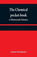 The chemical pocket-book; or Memoranda chemica di James Parkinson edito da Alpha Editions