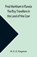 Fred Markham in Russia The Boy Travellers in the Land of the Czar di W. H. G. Kingston edito da Alpha Editions