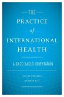 The Practice of International Health: A Case-Based Orientation di Daniel Perlman edito da OXFORD UNIV PR