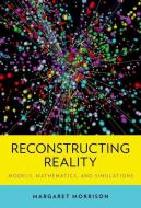 Reconstructing Reality: Models, Mathematics, and Simulations di Margaret Morrison edito da OXFORD UNIV PR