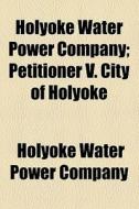 Holyoke Water Power Company di Holyoke (mass edito da General Books Llc