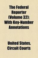 The Federal Reporter (volume 32); With Key-number Annotations di Robert Desty, United States Circuit Courts edito da General Books Llc
