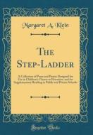 The Step-Ladder: A Collection of Prose and Poetry Designed for Use in Children's Classes in Elocution, and for Supplementary Reading in di Margaret A. Klein edito da Forgotten Books