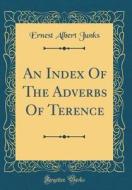 An Index of the Adverbs of Terence (Classic Reprint) di Ernest Albert Junks edito da Forgotten Books