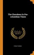 The Cherokees In Pre-columbian Times di Cyrus Thomas edito da Franklin Classics