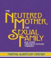 The Neutered Mother, the Sexual Family and Other Twentieth Century Tragedies di Martha A. Fineman edito da ROUTLEDGE