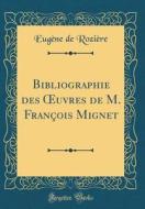 Bibliographie Des Oeuvres de M. François Mignet (Classic Reprint) di Eugene De Roziere edito da Forgotten Books