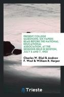 Present College Questions: Six Papers Read Before the National Educational Association, at the Sessions Held in Boston,  di Charles W. Eliot, Andrew F. West, William R. Harper edito da LIGHTNING SOURCE INC